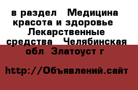  в раздел : Медицина, красота и здоровье » Лекарственные средства . Челябинская обл.,Златоуст г.